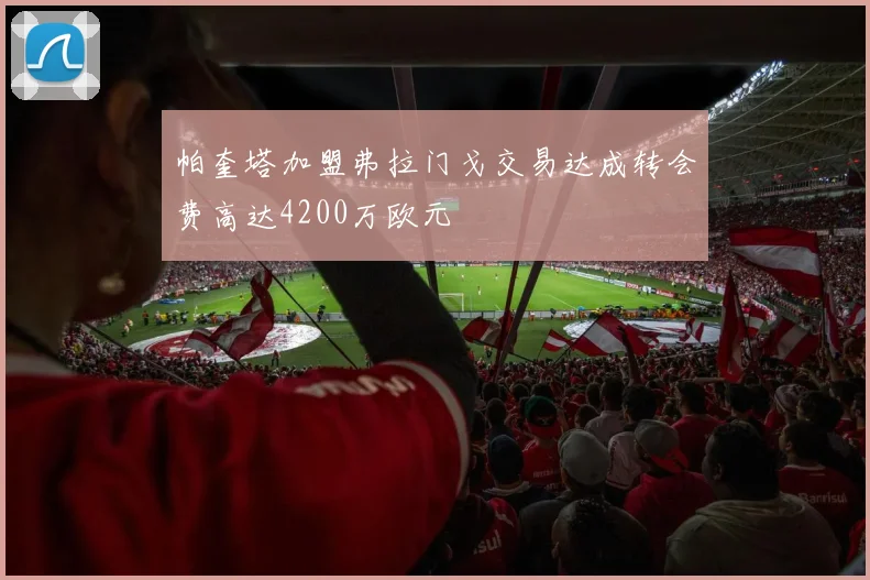帕奎塔加盟弗拉门戈交易达成转会费高达4200万欧元