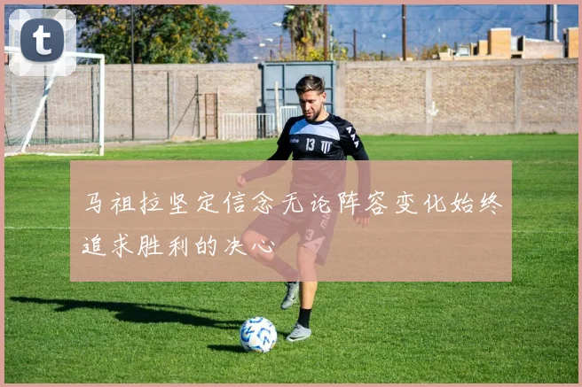 马祖拉坚定信念无论阵容变化始终追求胜利的决心