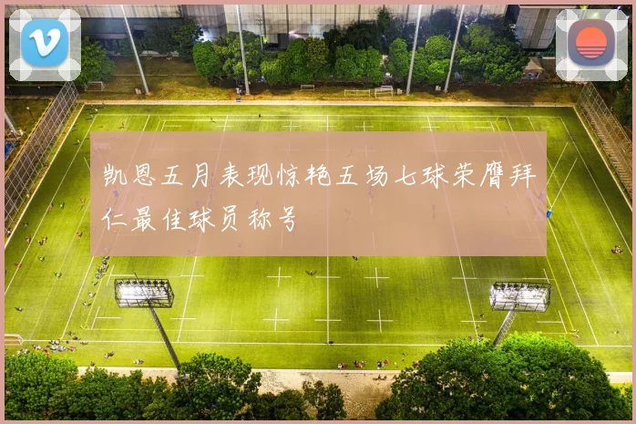 凯恩五月表现惊艳五场七球荣膺拜仁最佳球员称号