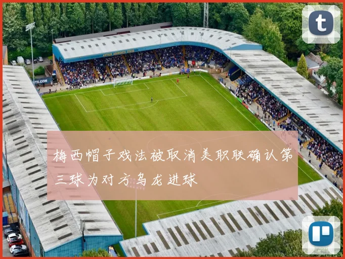 梅西帽子戏法被取消美职联确认第三球为对方乌龙进球