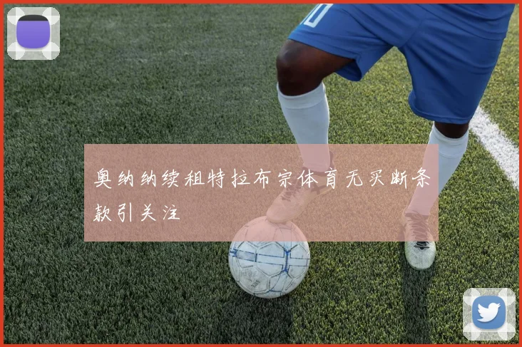 奥纳纳续租特拉布宗体育无买断条款引关注