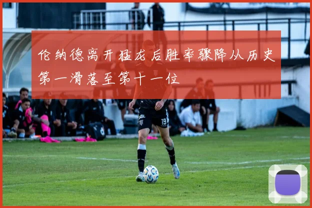 伦纳德离开猛龙后胜率骤降从历史第一滑落至第十一位