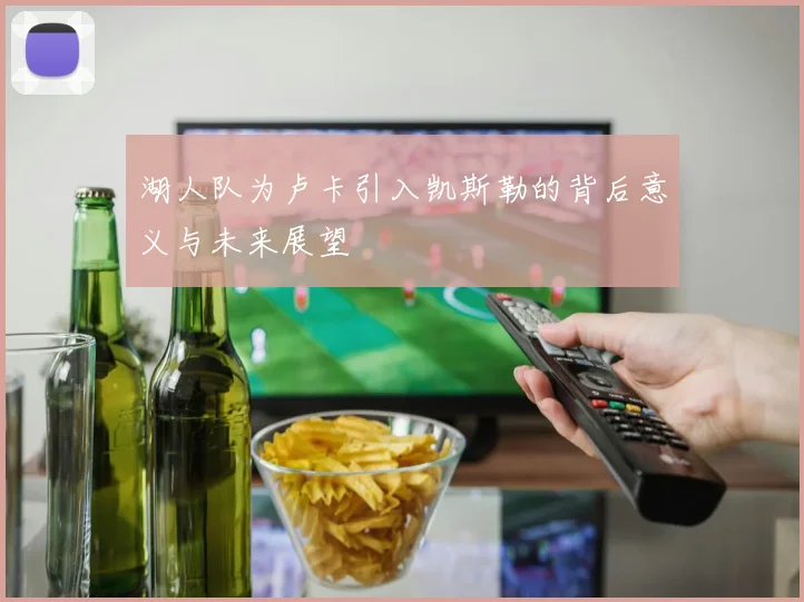 湖人队为卢卡引入凯斯勒的背后意义与未来展望