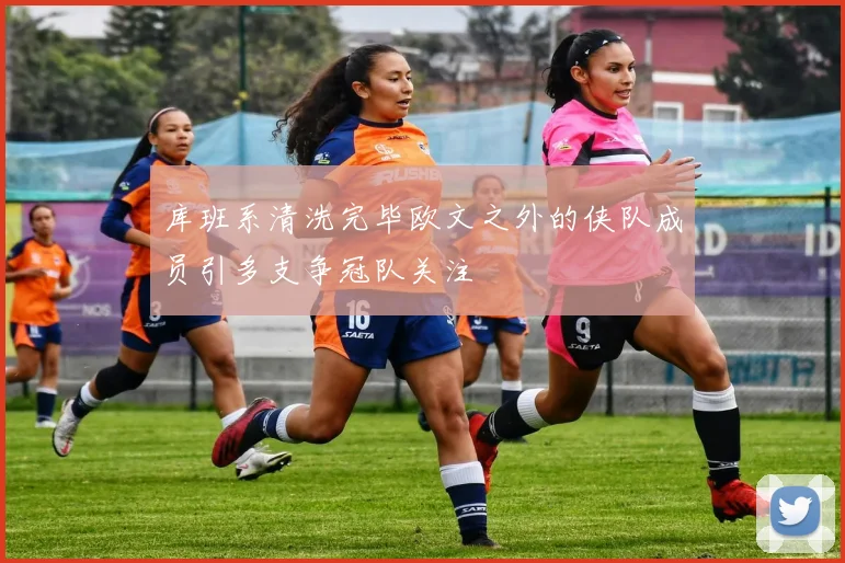 库班系清洗完毕欧文之外的侠队成员引多支争冠队关注